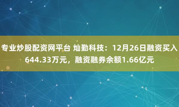 专业炒股配资网平台 灿勤科技：12月26日融资买入644.33万元，融资融券余额1.66亿元