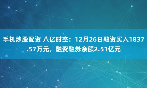 手机炒股配资 八亿时空：12月26日融资买入1837.57万元，融资融券余额2.51亿元