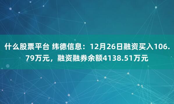 什么股票平台 纬德信息：12月26日融资买入106.79万元，融资融券余额4138.51万元
