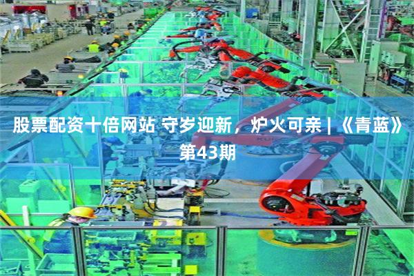 股票配资十倍网站 守岁迎新，炉火可亲 | 《青蓝》第43期