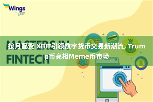 按月配资 XBIT引领数字货币交易新潮流, Trump币亮相Meme币市场