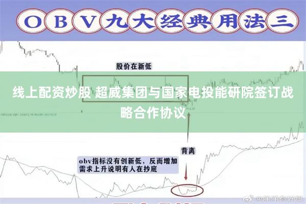 线上配资炒股 超威集团与国家电投能研院签订战略合作协议