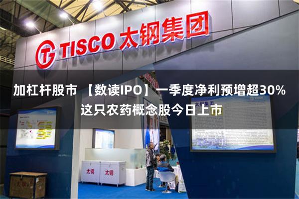 加杠杆股市 【数读IPO】一季度净利预增超30% 这只农药概念股今日上市