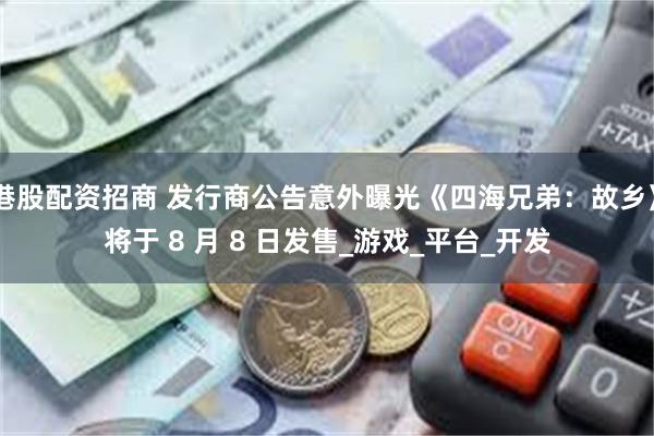 港股配资招商 发行商公告意外曝光《四海兄弟：故乡》将于 8 月 8 日发售_游戏_平台_开发