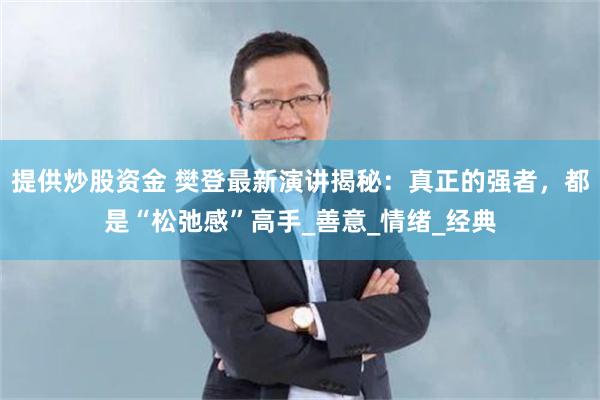 提供炒股资金 樊登最新演讲揭秘：真正的强者，都是“松弛感”高手_善意_情绪_经典