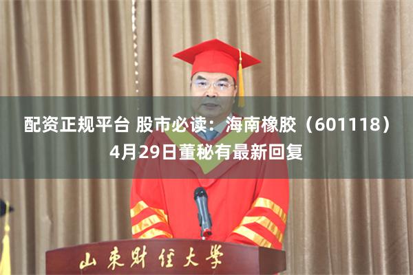 配资正规平台 股市必读：海南橡胶（601118）4月29日董秘有最新回复