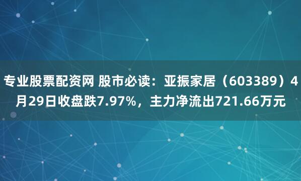 专业股票配资网 股市必读：亚振家居（603389）4月29日收盘跌7.97%，主力净流出721.66万元