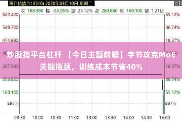 炒股指平台杠杆 【今日主题前瞻】字节攻克MoE关键瓶颈，训练成本节省40%