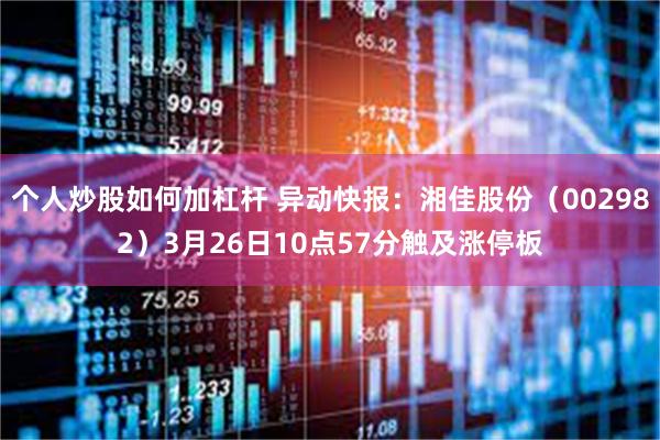 个人炒股如何加杠杆 异动快报：湘佳股份（002982）3月26日10点57分触及涨停板