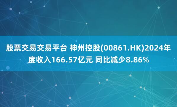 股票交易交易平台 神州控股(00861.HK)2024年度收入166.57亿元 同比减少8.86%