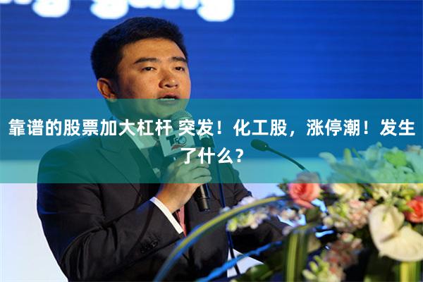 靠谱的股票加大杠杆 突发！化工股，涨停潮！发生了什么？
