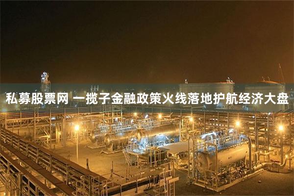 私募股票网 一揽子金融政策火线落地护航经济大盘