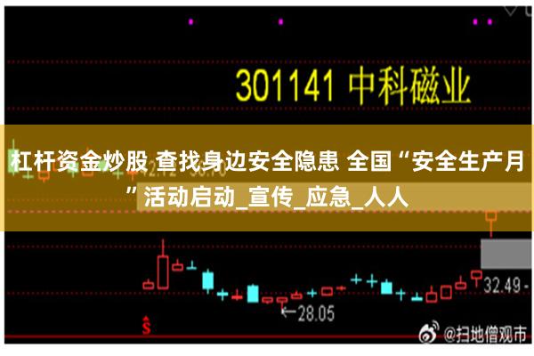 杠杆资金炒股 查找身边安全隐患 全国“安全生产月”活动启动_宣传_应急_人人