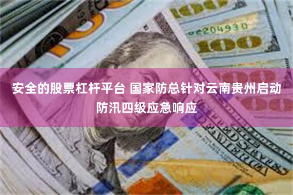 安全的股票杠杆平台 国家防总针对云南贵州启动防汛四级应急响应
