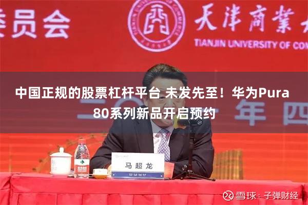 中国正规的股票杠杆平台 未发先至！华为Pura 80系列新品开启预约