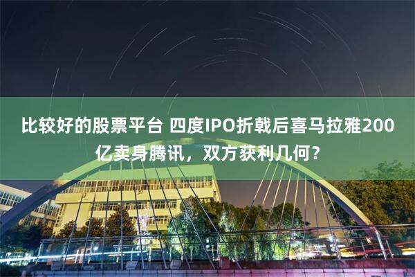 比较好的股票平台 四度IPO折戟后喜马拉雅200亿卖身腾讯，双方获利几何？