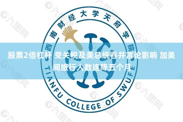 股票2倍杠杆 受关税及美总统吞并言论影响 加美间旅行人数连降五个月