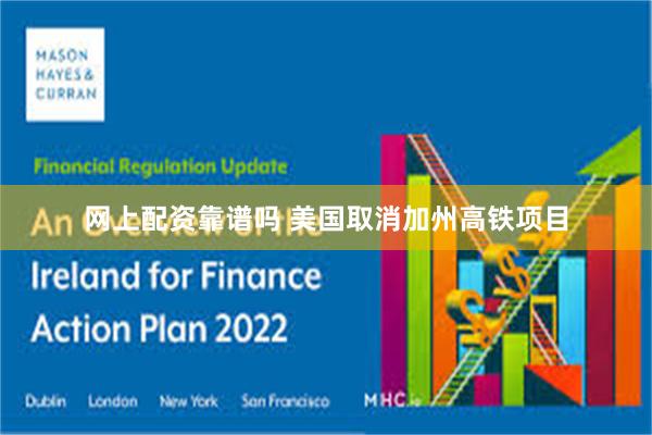 网上配资靠谱吗 美国取消加州高铁项目
