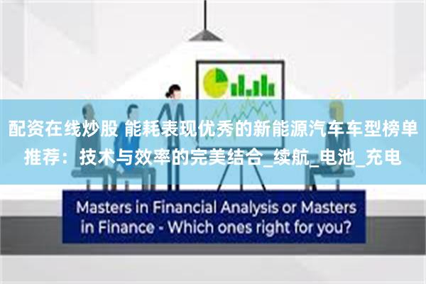 配资在线炒股 能耗表现优秀的新能源汽车车型榜单推荐：技术与效率的完美结合_续航_电池_充电