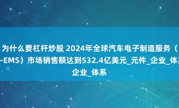 为什么要杠杆炒股 2024年全球汽车电子制造服务（A-EMS）市场销售额达到532.4亿美元_元件_企业_体系