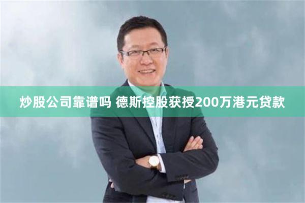 炒股公司靠谱吗 德斯控股获授200万港元贷款