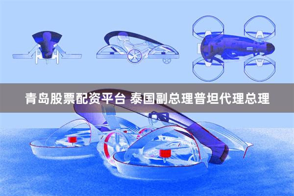 青岛股票配资平台 泰国副总理普坦代理总理