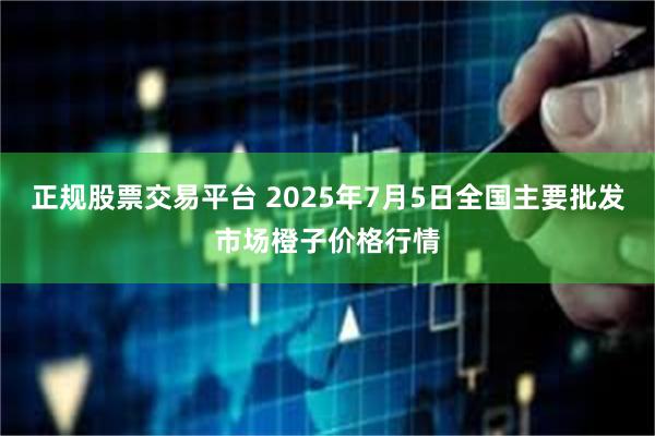 正规股票交易平台 2025年7月5日全国主要批发市场橙子价格行情