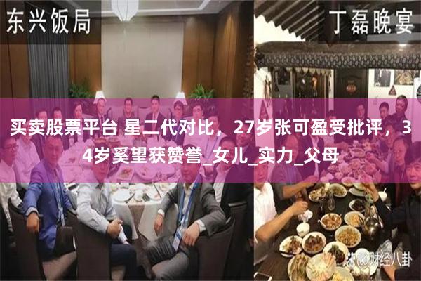 买卖股票平台 星二代对比，27岁张可盈受批评，34岁奚望获赞誉_女儿_实力_父母
