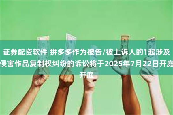 证券配资软件 拼多多作为被告/被上诉人的1起涉及侵害作品复制权纠纷的诉讼将于2025年7月22日开庭