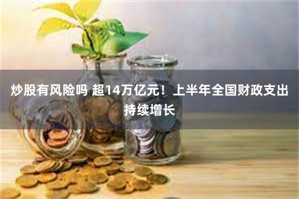 炒股有风险吗 超14万亿元！上半年全国财政支出持续增长