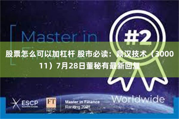 股票怎么可以加杠杆 股市必读：鼎汉技术（300011）7月28日董秘有最新回复