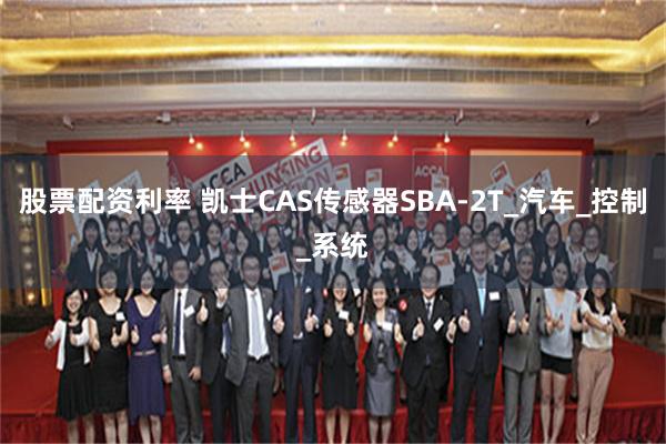 股票配资利率 凯士CAS传感器SBA-2T_汽车_控制_系统