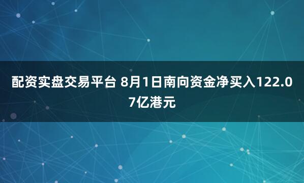 配资实盘交易平台 8月1日南向资金净买入122.07亿港元