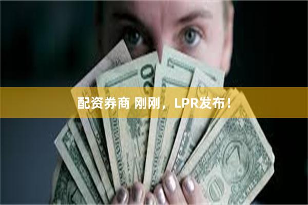 配资券商 刚刚，LPR发布！