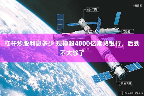 杠杆炒股利息多少 规模超4000亿常熟银行，后劲不太够了