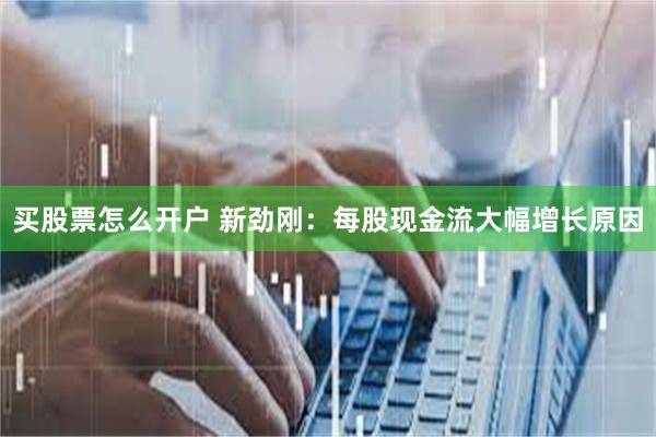 买股票怎么开户 新劲刚：每股现金流大幅增长原因