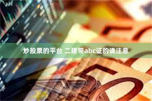 炒股票的平台 二建带abc证的请注意