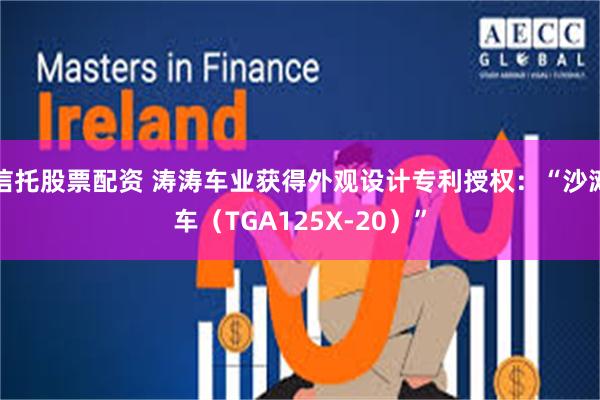 信托股票配资 涛涛车业获得外观设计专利授权：“沙滩车（TGA125X-20）”
