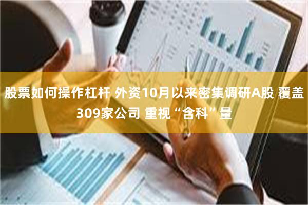 股票如何操作杠杆 外资10月以来密集调研A股 覆盖309家公司 重视“含科”量