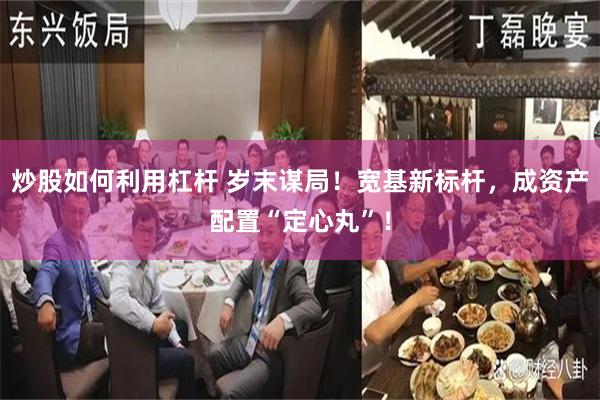 炒股如何利用杠杆 岁末谋局！宽基新标杆，成资产配置“定心丸”！